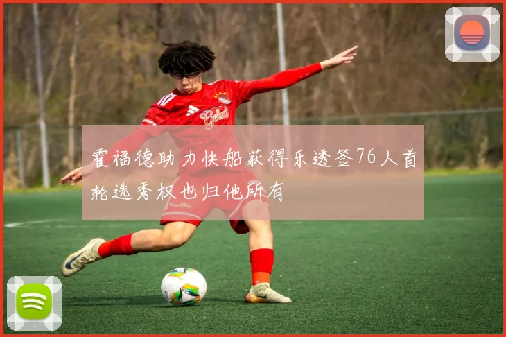 霍福德助力快船获得乐透签76人首轮选秀权也归他所有