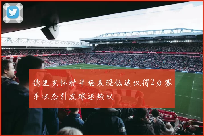德里克怀特半场表现低迷仅得2分赛季状态引发球迷热议