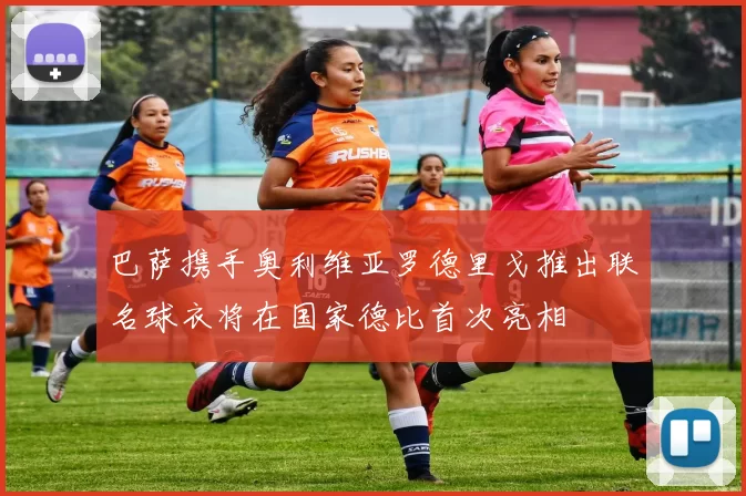 巴萨携手奥利维亚罗德里戈推出联名球衣将在国家德比首次亮相