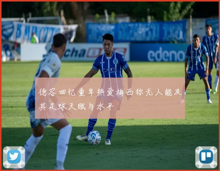 德容回忆童年热爱梅西称无人能及其足球天赋与水平
