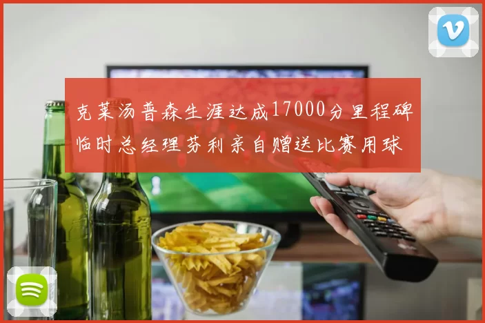克莱汤普森生涯达成17000分里程碑临时总经理芬利亲自赠送比赛用球