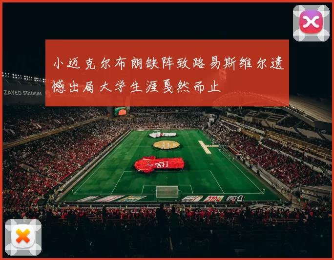 小迈克尔布朗缺阵致路易斯维尔遗憾出局大学生涯戛然而止