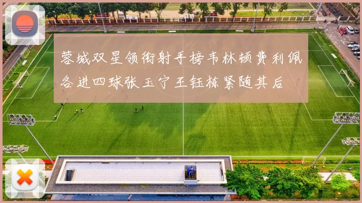 蓉城双星领衔射手榜韦林顿费利佩各进四球张玉宁王钰栋紧随其后