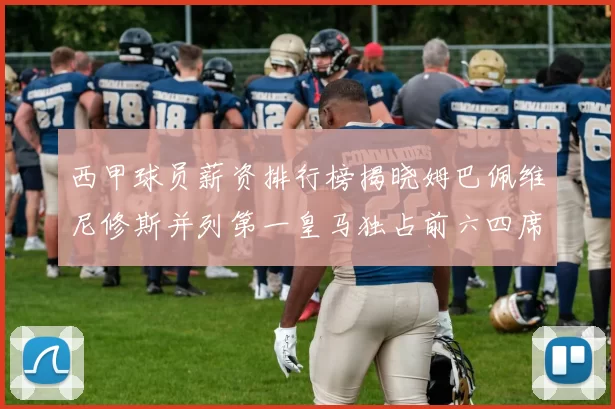 西甲球员薪资排行榜揭晓姆巴佩维尼修斯并列第一皇马独占前六四席