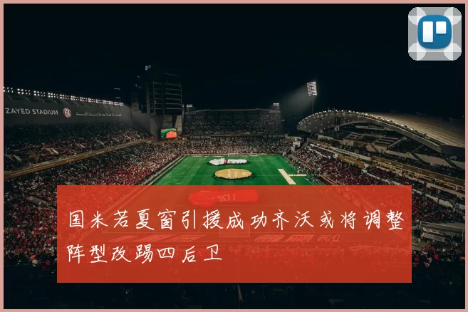 国米若夏窗引援成功齐沃或将调整阵型改踢四后卫