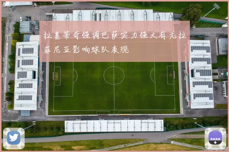 拉基蒂奇强调巴萨实力强大有无拉菲尼亚影响球队表现