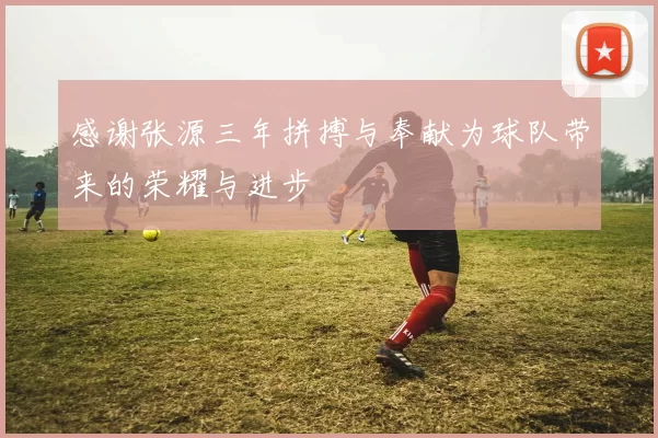 感谢张源三年拼搏与奉献为球队带来的荣耀与进步