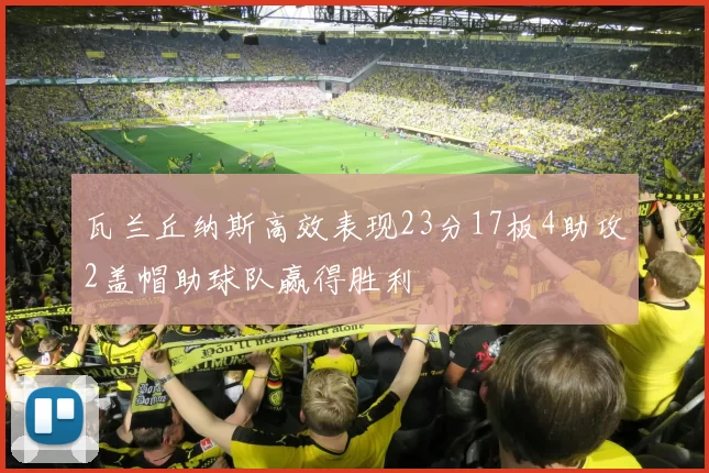 瓦兰丘纳斯高效表现23分17板4助攻2盖帽助球队赢得胜利