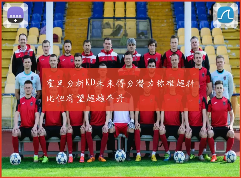 霍里分析KD未来得分潜力称难超科比但有望超越乔丹