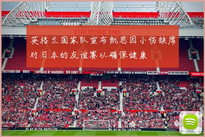 英格兰国家队宣布凯恩因小伤缺席对日本的友谊赛以确保健康