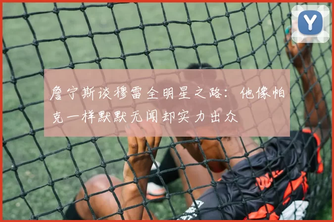 詹宁斯谈穆雷全明星之路：他像帕克一样默默无闻却实力出众