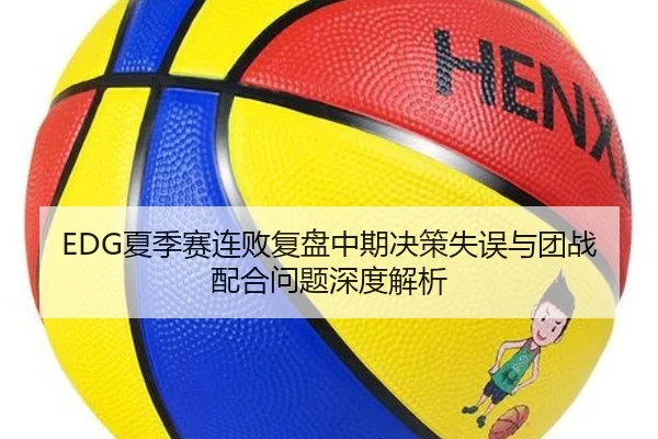 EDG夏季赛连败复盘中期决策失误与团战配合问题深度解析 - ACMilanSports